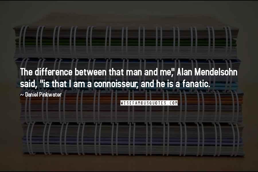 Daniel Pinkwater Quotes: The difference between that man and me," Alan Mendelsohn said, "is that I am a connoisseur, and he is a fanatic.