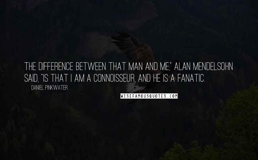 Daniel Pinkwater Quotes: The difference between that man and me," Alan Mendelsohn said, "is that I am a connoisseur, and he is a fanatic.