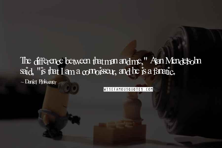 Daniel Pinkwater Quotes: The difference between that man and me," Alan Mendelsohn said, "is that I am a connoisseur, and he is a fanatic.