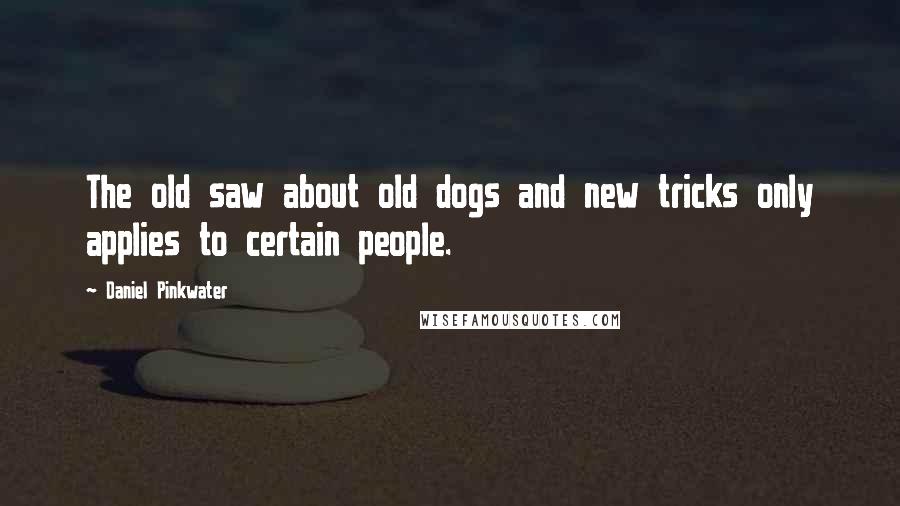 Daniel Pinkwater Quotes: The old saw about old dogs and new tricks only applies to certain people.