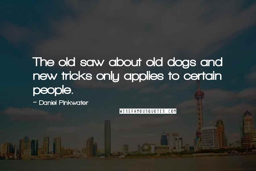 Daniel Pinkwater Quotes: The old saw about old dogs and new tricks only applies to certain people.