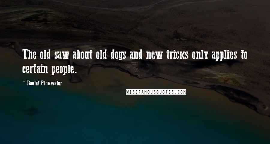 Daniel Pinkwater Quotes: The old saw about old dogs and new tricks only applies to certain people.