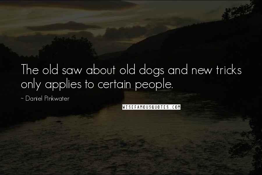 Daniel Pinkwater Quotes: The old saw about old dogs and new tricks only applies to certain people.