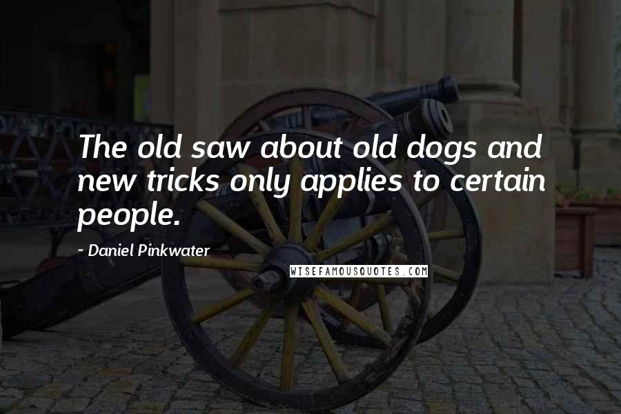 Daniel Pinkwater Quotes: The old saw about old dogs and new tricks only applies to certain people.