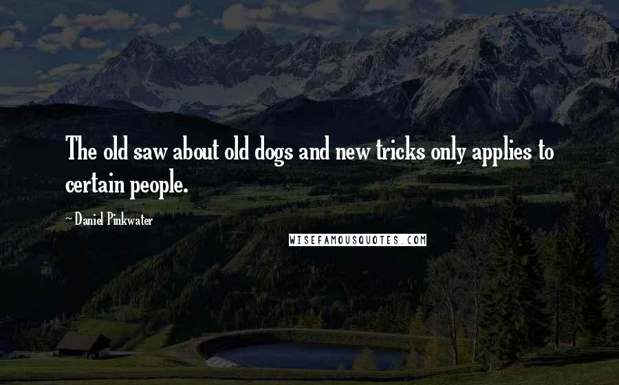 Daniel Pinkwater Quotes: The old saw about old dogs and new tricks only applies to certain people.
