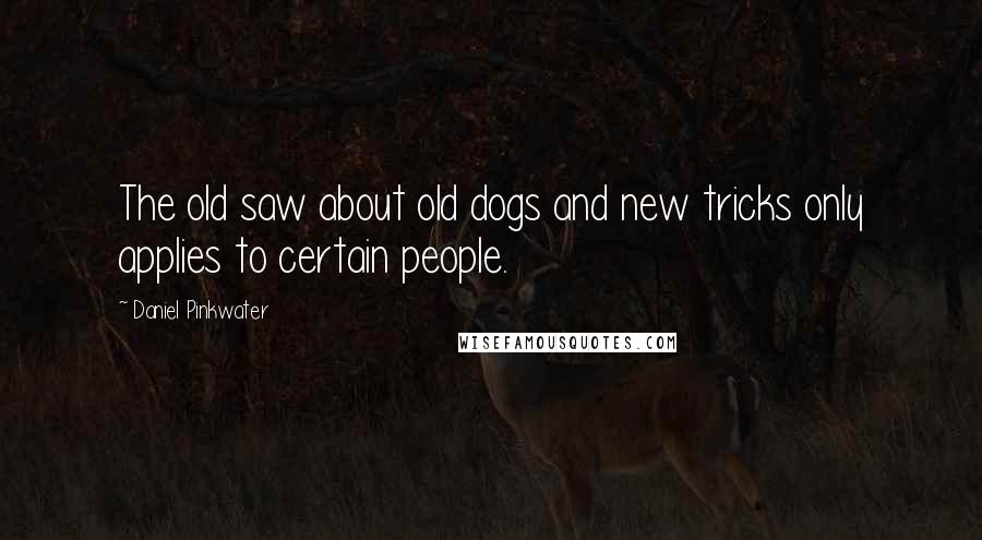 Daniel Pinkwater Quotes: The old saw about old dogs and new tricks only applies to certain people.