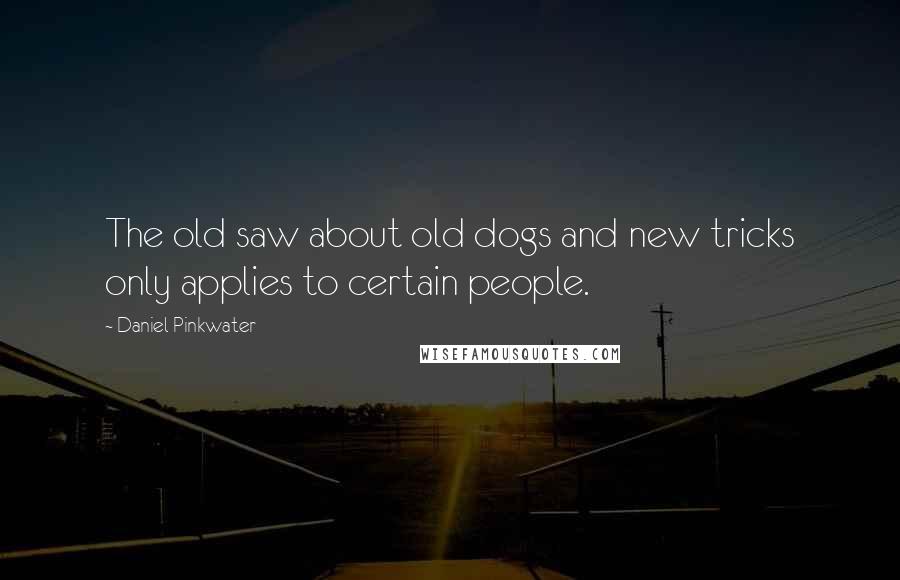 Daniel Pinkwater Quotes: The old saw about old dogs and new tricks only applies to certain people.