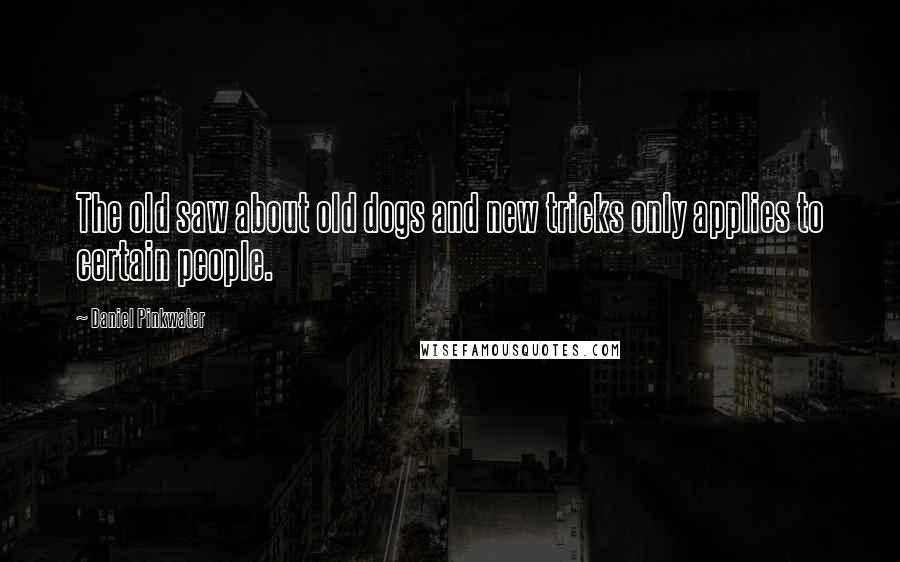 Daniel Pinkwater Quotes: The old saw about old dogs and new tricks only applies to certain people.