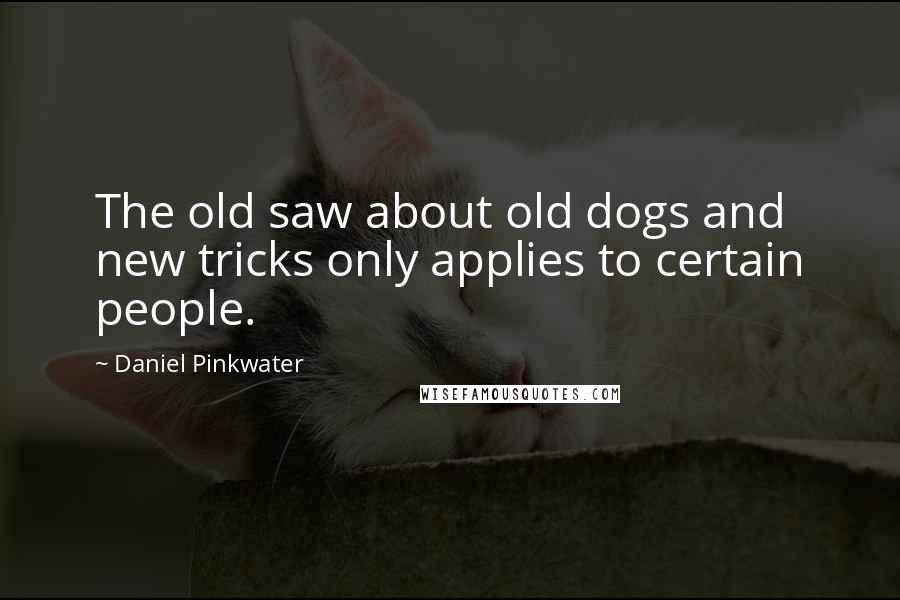 Daniel Pinkwater Quotes: The old saw about old dogs and new tricks only applies to certain people.