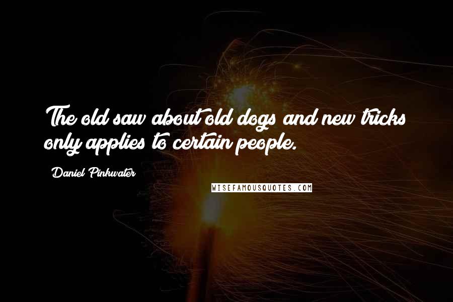 Daniel Pinkwater Quotes: The old saw about old dogs and new tricks only applies to certain people.