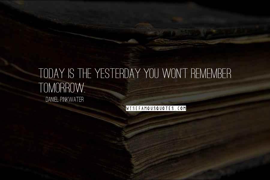 Daniel Pinkwater Quotes: Today is the yesterday you won't remember tomorrow.