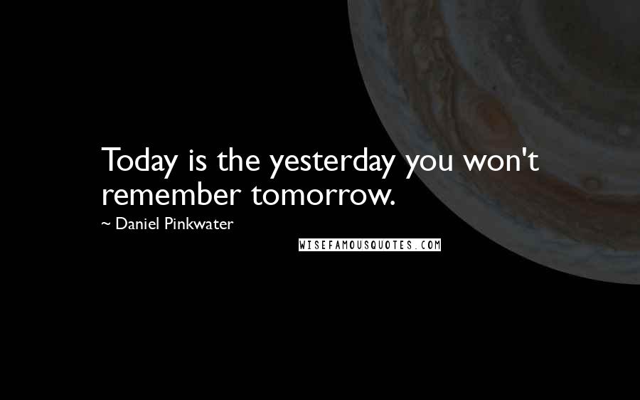 Daniel Pinkwater Quotes: Today is the yesterday you won't remember tomorrow.