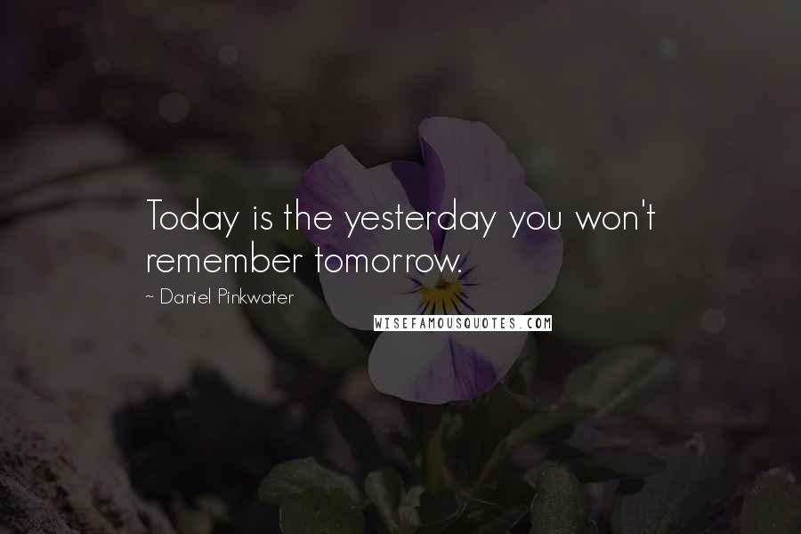 Daniel Pinkwater Quotes: Today is the yesterday you won't remember tomorrow.