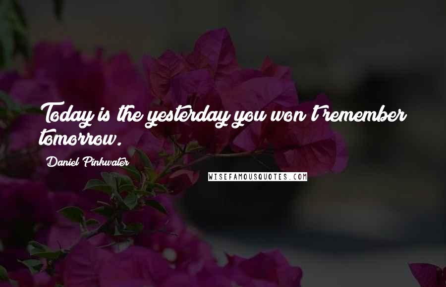 Daniel Pinkwater Quotes: Today is the yesterday you won't remember tomorrow.