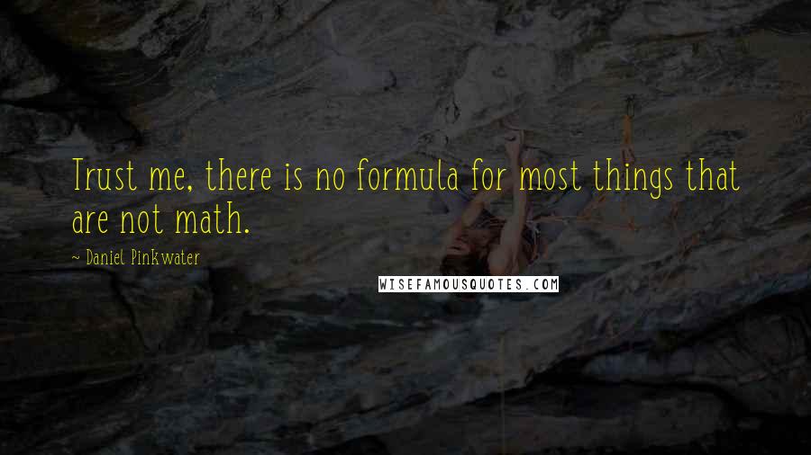 Daniel Pinkwater Quotes: Trust me, there is no formula for most things that are not math.