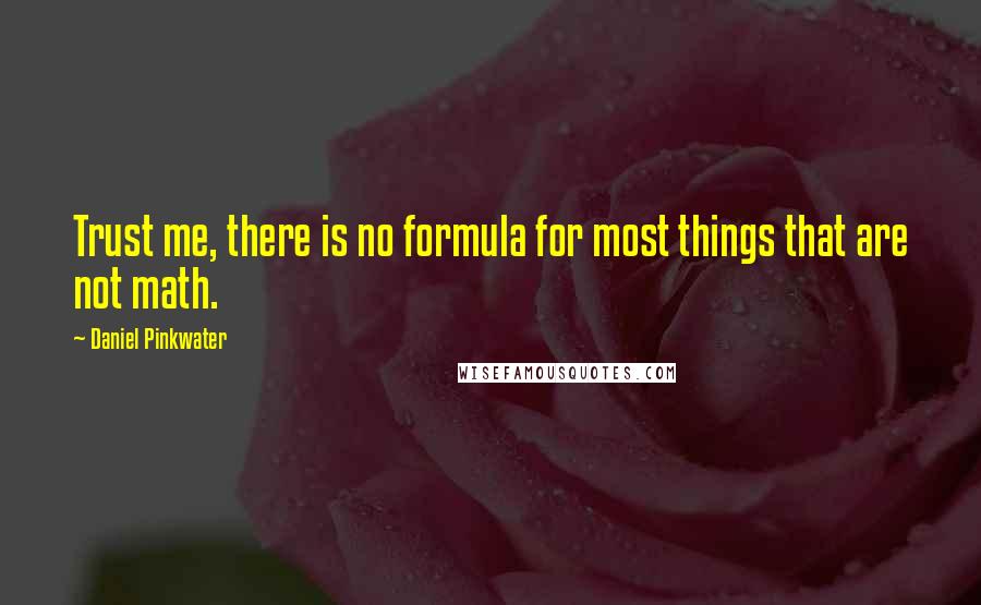 Daniel Pinkwater Quotes: Trust me, there is no formula for most things that are not math.