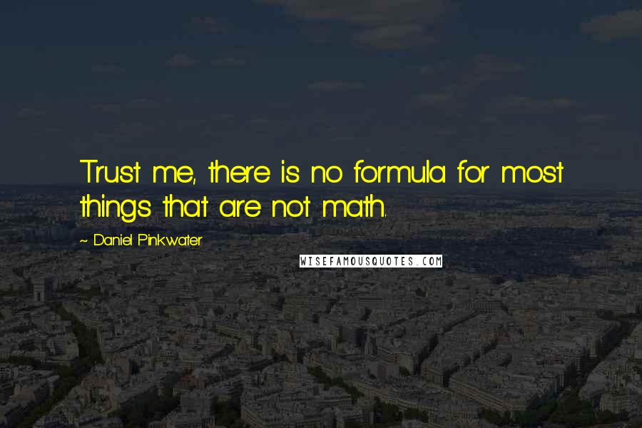 Daniel Pinkwater Quotes: Trust me, there is no formula for most things that are not math.