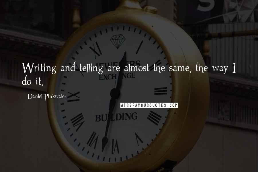 Daniel Pinkwater Quotes: Writing and telling are almost the same, the way I do it.