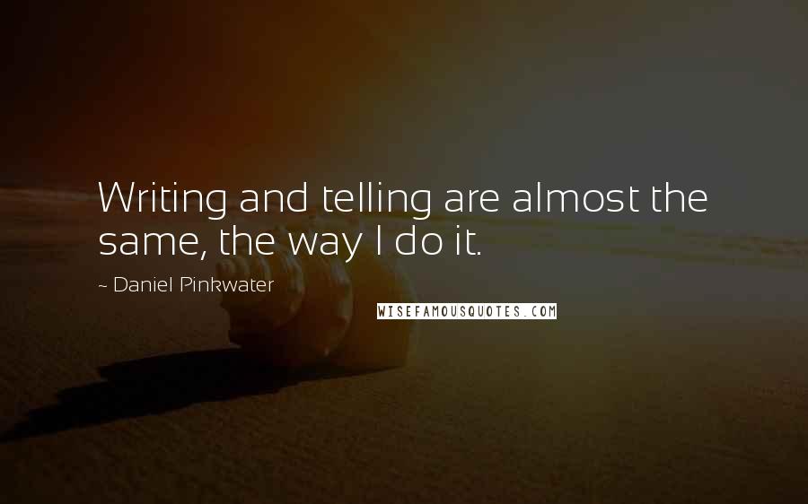 Daniel Pinkwater Quotes: Writing and telling are almost the same, the way I do it.