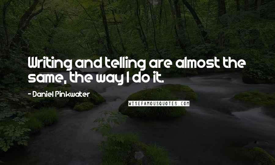 Daniel Pinkwater Quotes: Writing and telling are almost the same, the way I do it.