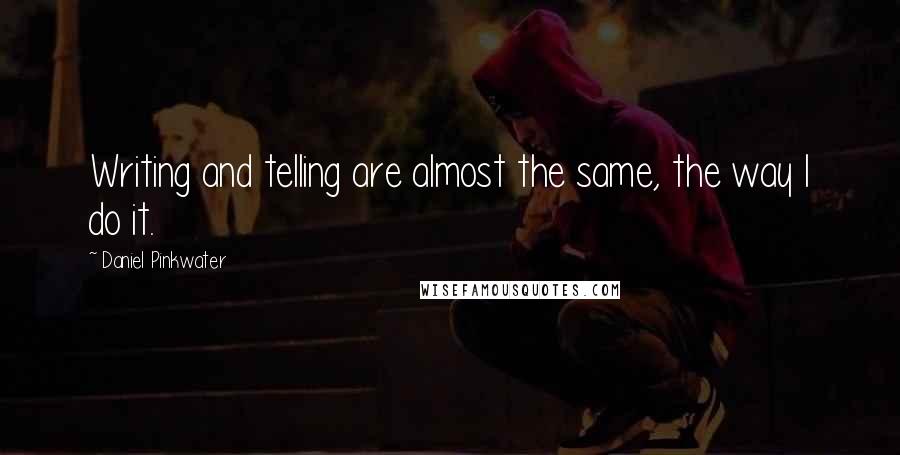 Daniel Pinkwater Quotes: Writing and telling are almost the same, the way I do it.