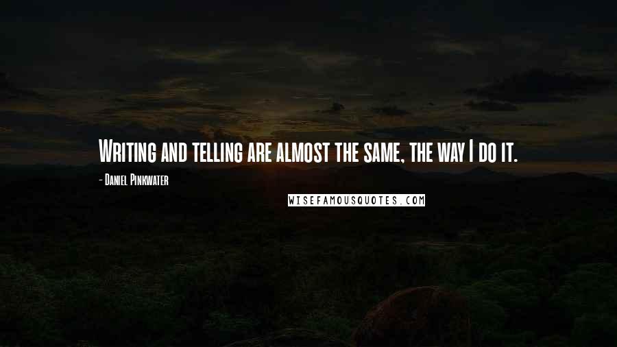 Daniel Pinkwater Quotes: Writing and telling are almost the same, the way I do it.