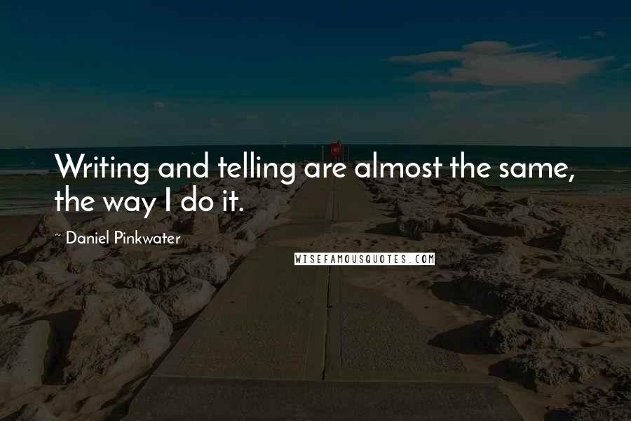 Daniel Pinkwater Quotes: Writing and telling are almost the same, the way I do it.