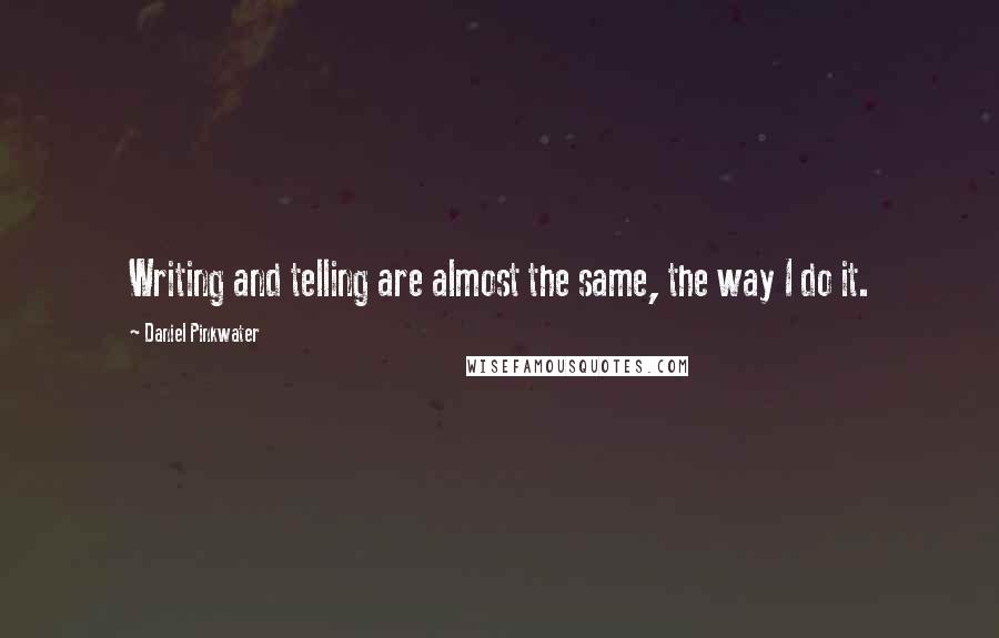 Daniel Pinkwater Quotes: Writing and telling are almost the same, the way I do it.