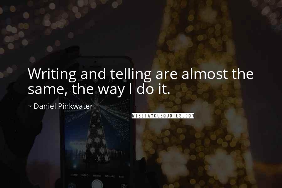 Daniel Pinkwater Quotes: Writing and telling are almost the same, the way I do it.