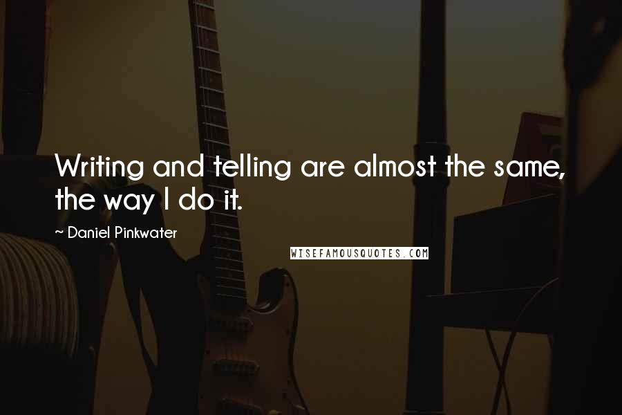 Daniel Pinkwater Quotes: Writing and telling are almost the same, the way I do it.
