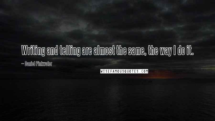 Daniel Pinkwater Quotes: Writing and telling are almost the same, the way I do it.