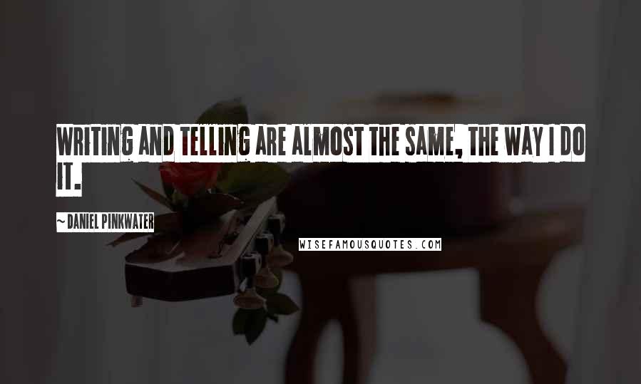 Daniel Pinkwater Quotes: Writing and telling are almost the same, the way I do it.