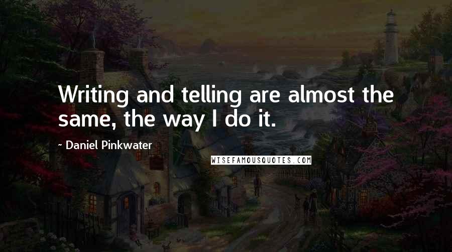 Daniel Pinkwater Quotes: Writing and telling are almost the same, the way I do it.