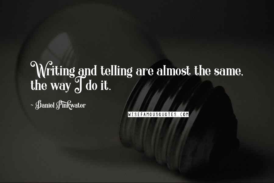 Daniel Pinkwater Quotes: Writing and telling are almost the same, the way I do it.