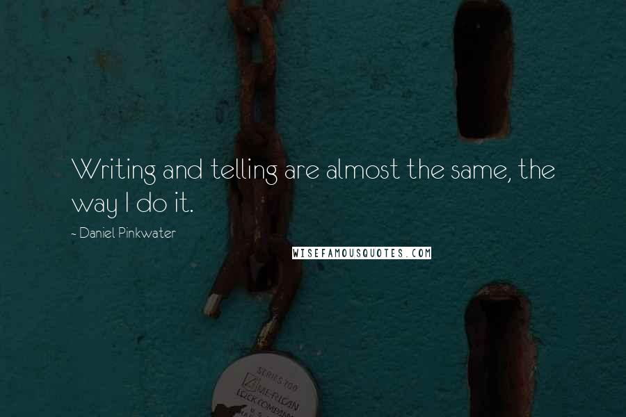 Daniel Pinkwater Quotes: Writing and telling are almost the same, the way I do it.