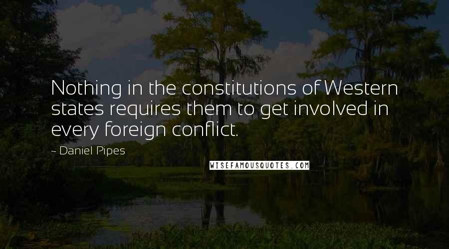 Daniel Pipes Quotes: Nothing in the constitutions of Western states requires them to get involved in every foreign conflict.