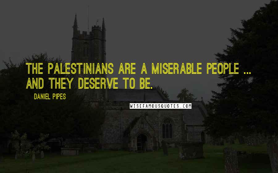 Daniel Pipes Quotes: The Palestinians are a miserable people ... and they deserve to be.