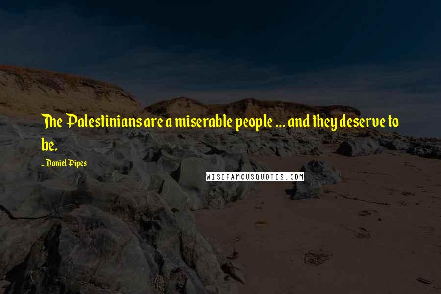 Daniel Pipes Quotes: The Palestinians are a miserable people ... and they deserve to be.