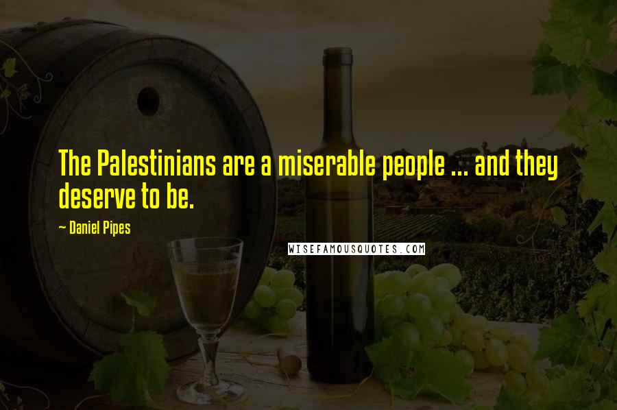 Daniel Pipes Quotes: The Palestinians are a miserable people ... and they deserve to be.