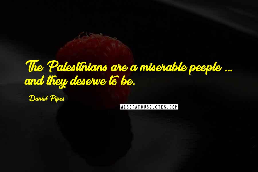 Daniel Pipes Quotes: The Palestinians are a miserable people ... and they deserve to be.