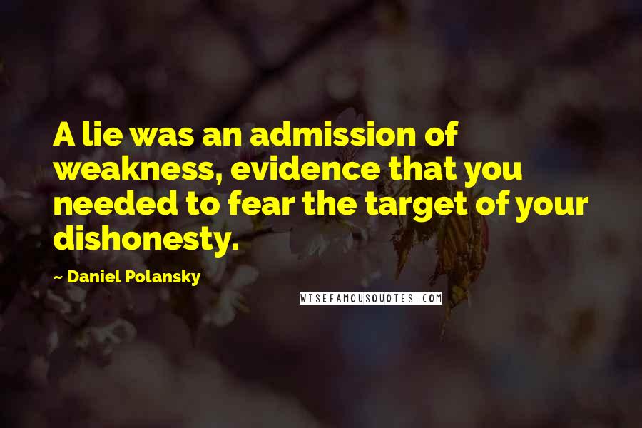 Daniel Polansky Quotes: A lie was an admission of weakness, evidence that you needed to fear the target of your dishonesty.