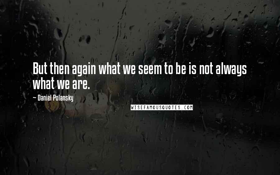 Daniel Polansky Quotes: But then again what we seem to be is not always what we are.