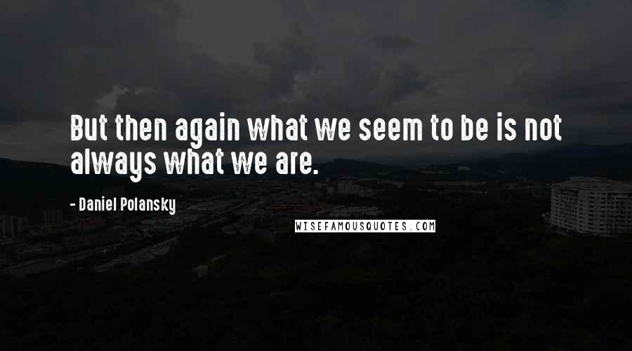 Daniel Polansky Quotes: But then again what we seem to be is not always what we are.