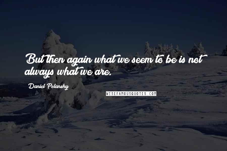 Daniel Polansky Quotes: But then again what we seem to be is not always what we are.