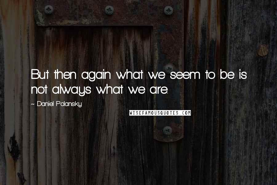 Daniel Polansky Quotes: But then again what we seem to be is not always what we are.