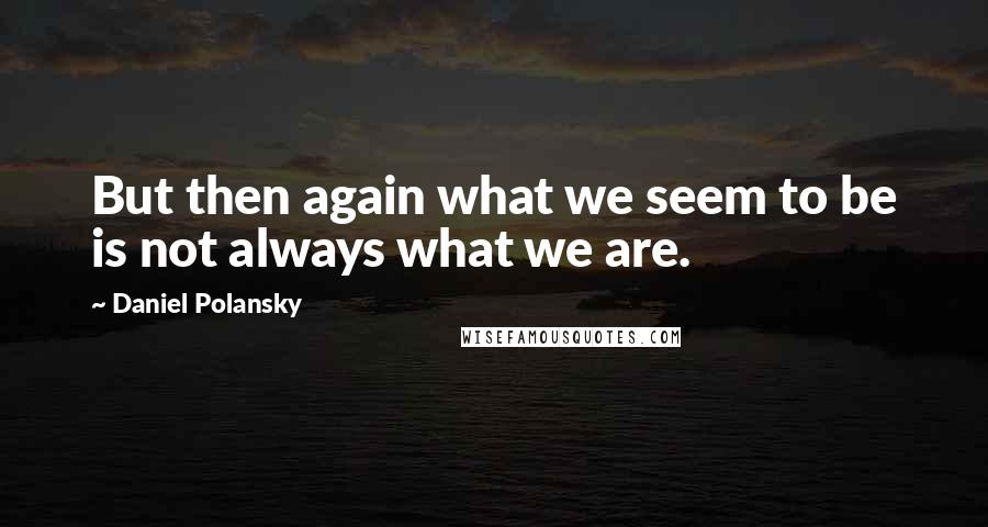 Daniel Polansky Quotes: But then again what we seem to be is not always what we are.