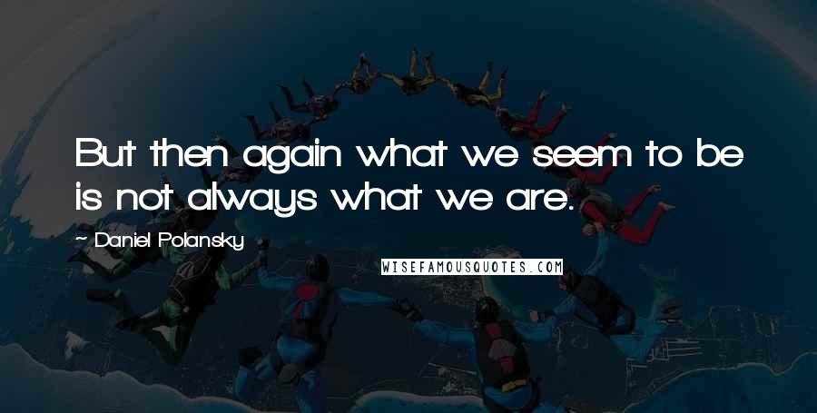 Daniel Polansky Quotes: But then again what we seem to be is not always what we are.