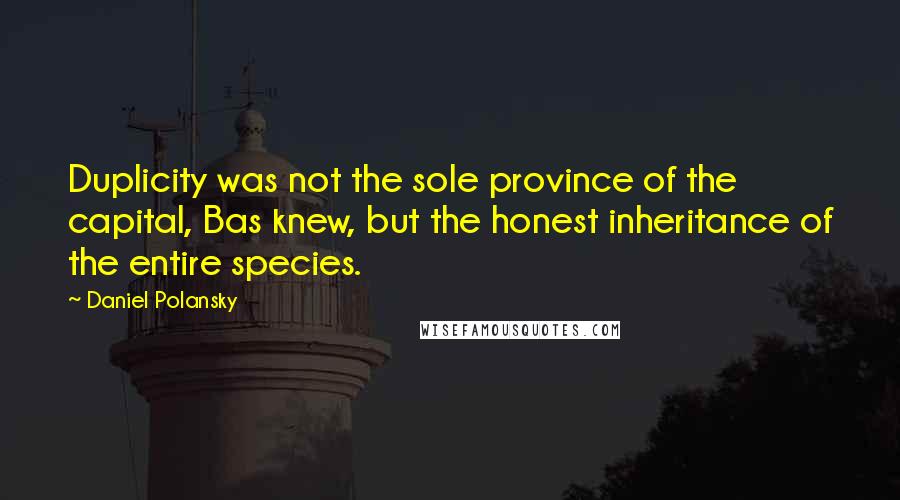 Daniel Polansky Quotes: Duplicity was not the sole province of the capital, Bas knew, but the honest inheritance of the entire species.