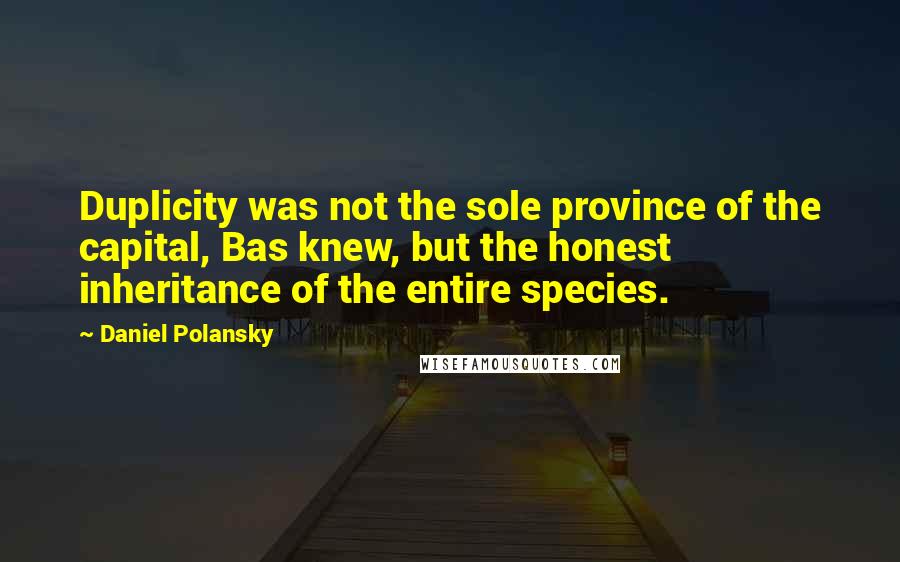 Daniel Polansky Quotes: Duplicity was not the sole province of the capital, Bas knew, but the honest inheritance of the entire species.