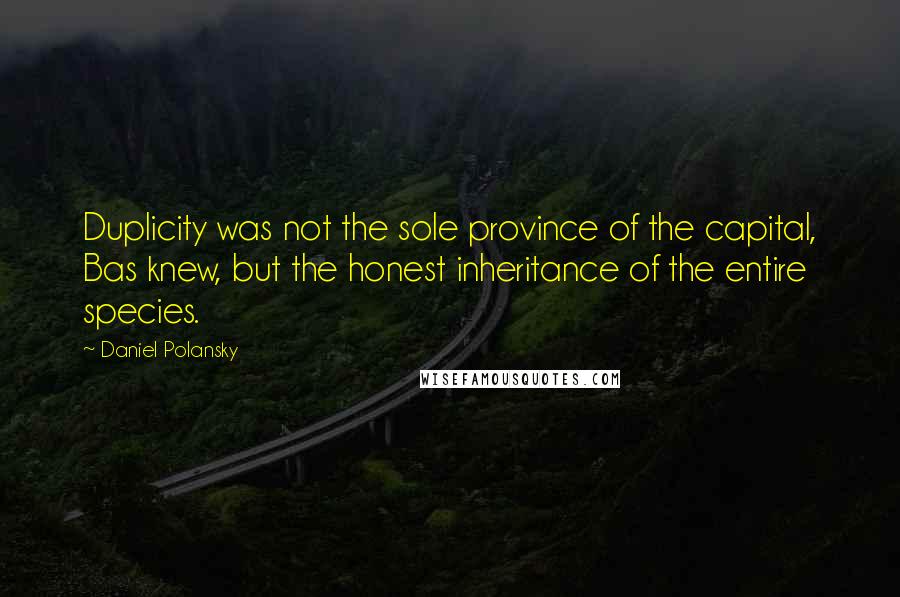 Daniel Polansky Quotes: Duplicity was not the sole province of the capital, Bas knew, but the honest inheritance of the entire species.